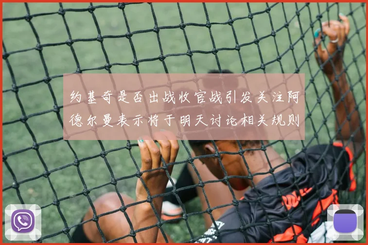 约基奇是否出战收官战引发关注阿德尔曼表示将于明天讨论相关规则